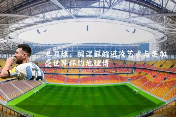 单刀球：被误解的进攻艺术与美加墨世界杯的地理博弈