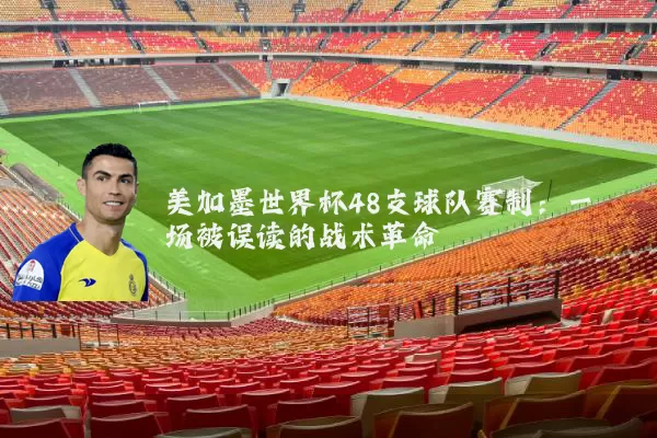 美加墨世界杯48支球队赛制：一场被误读的战术革命