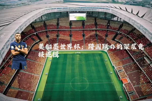 美加墨世界杯：跨国联办的深层竞技逻辑