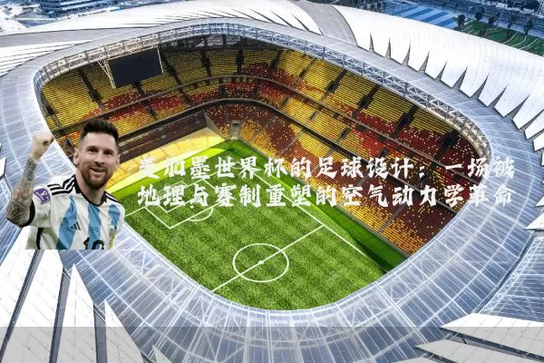 美加墨世界杯的足球设计：一场被地理与赛制重塑的空气动力学革命