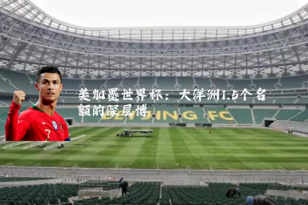 美加墨世界杯：大洋洲1.5个名额的深层博弈