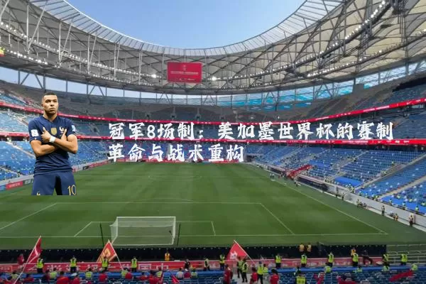 冠军8场制:美加墨世界杯的赛制革命与战术重构