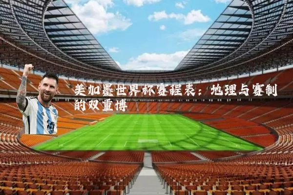 美加墨世界杯赛程表：地理与赛制的双重博弈