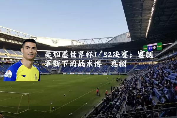 美加墨世界杯1/32决赛:赛制革新下的战术博弈真相