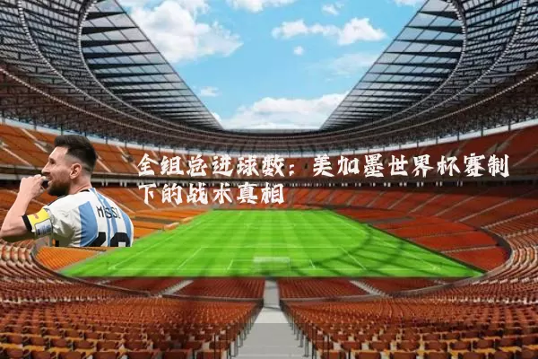 全组总进球数：美加墨世界杯赛制下的战术真相