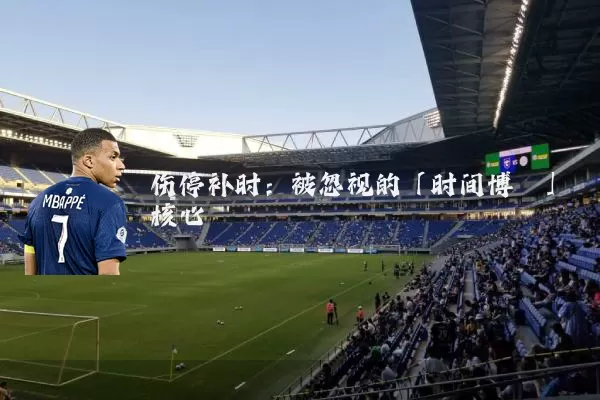 伤停补时：被忽视的「时间博弈」核心