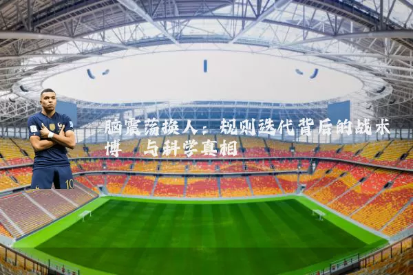 脑震荡换人:规则迭代背后的战术博弈与科学真相