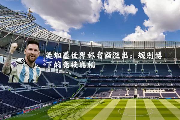 美加墨世界杯名额溢出:规则博弈下的竞技真相