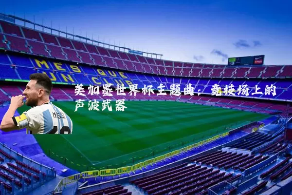 美加墨世界杯主题曲：竞技场上的声波武器