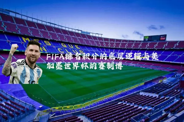 FIFA排名积分的底层逻辑与美加墨世界杯的赛制博弈