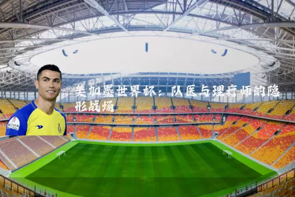 美加墨世界杯：队医与理疗师的隐形战场