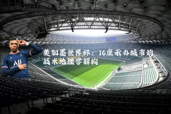 美加墨世界杯：16座承办城市的战术地理学解构