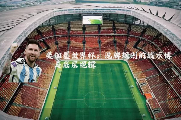 美加墨世界杯：洗牌规则的战术博弈与底层逻辑