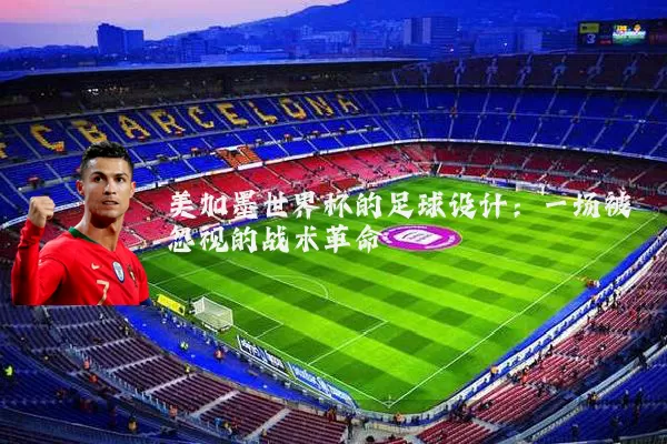 美加墨世界杯的足球设计:一场被忽视的战术革命