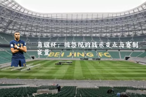 角旗杆：被忽视的战术支点与赛制变量