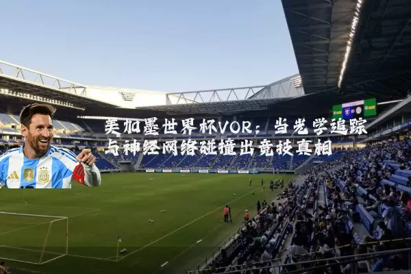 美加墨世界杯VOR：当光学追踪与神经网络碰撞出竞技真相