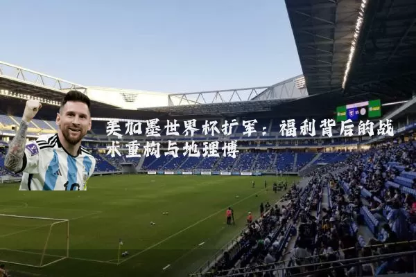 美加墨世界杯扩军:福利背后的战术重构与地理博弈