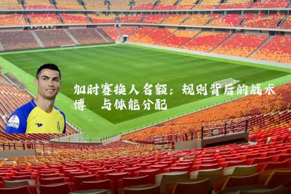 加时赛换人名额：规则背后的战术博弈与体能分配