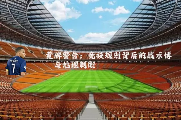 黄牌警告:竞技规则背后的战术博弈与地理制衡
