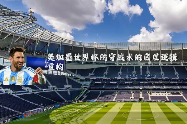 美加墨世界杯防守战术的底层逻辑重构
