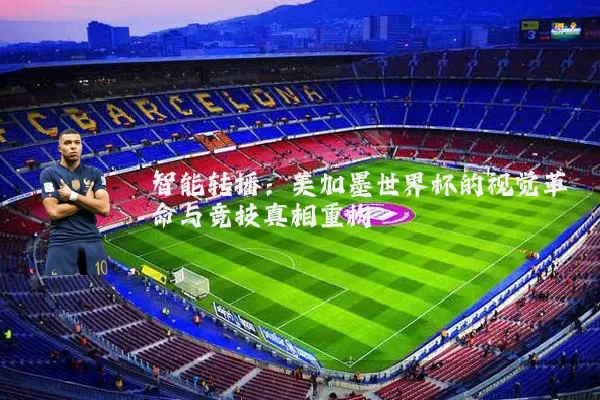 智能转播：美加墨世界杯的视觉革命与竞技真相重构
