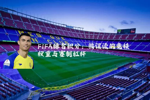 FIFA排名积分：被误读的竞技权重与赛制杠杆