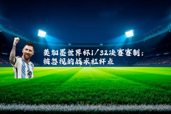 美加墨世界杯1/32决赛赛制：被忽视的战术杠杆点