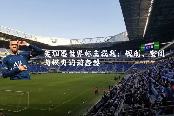 美加墨世界杯主裁判:规则、空间与权力的动态博弈