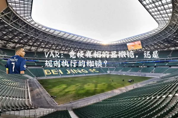VAR：竞技真相的显微镜，还是规则执行的枷锁？